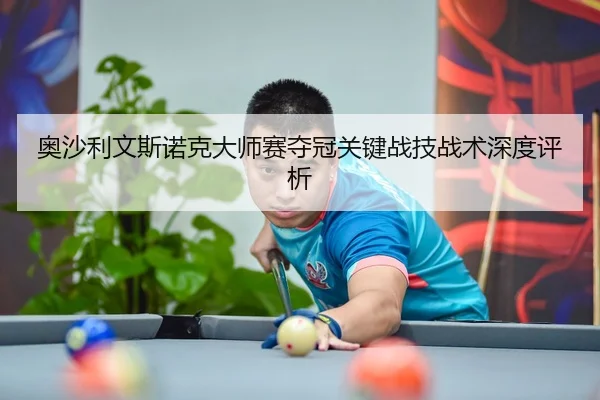 奥沙利文斯诺克大师赛夺冠关键战技战术深度评析 | 333sports